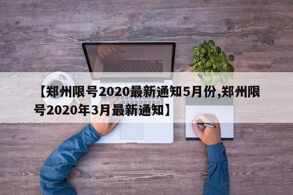 【郑州限号2020最新通知5月份,郑州限号2020年3月最新通知】