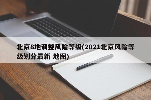 北京8地调整风险等级(2021北京风险等级划分最新 地图)