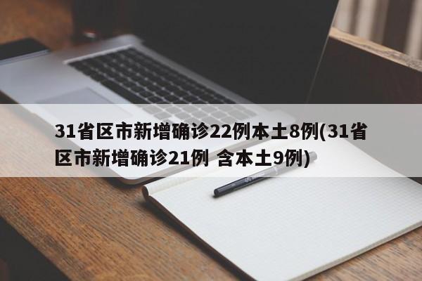 31省区市新增确诊22例本土8例(31省区市新增确诊21例 含本土9例)