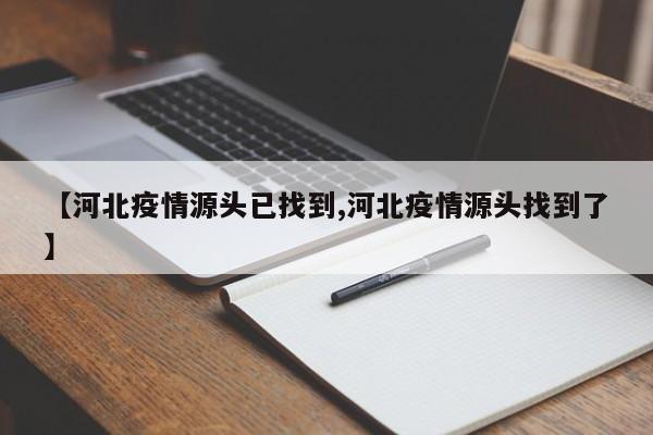 【河北疫情源头已找到,河北疫情源头找到了】