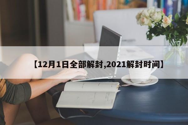 【12月1日全部解封,2021解封时间】