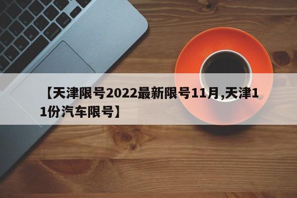 【天津限号2022最新限号11月,天津11份汽车限号】