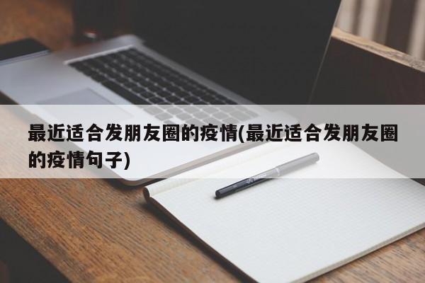 最近适合发朋友圈的疫情(最近适合发朋友圈的疫情句子)