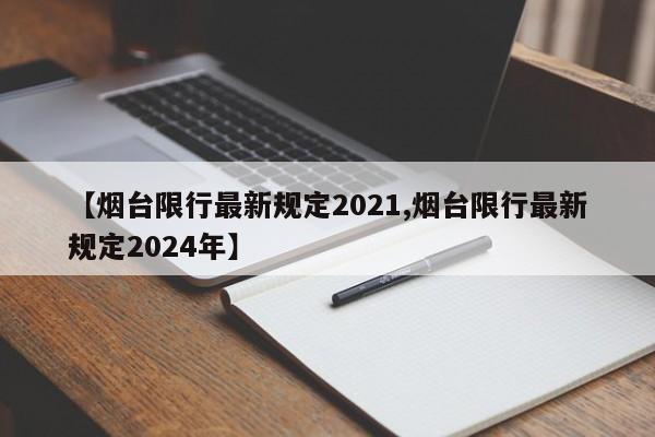 【烟台限行最新规定2021,烟台限行最新规定2024年】