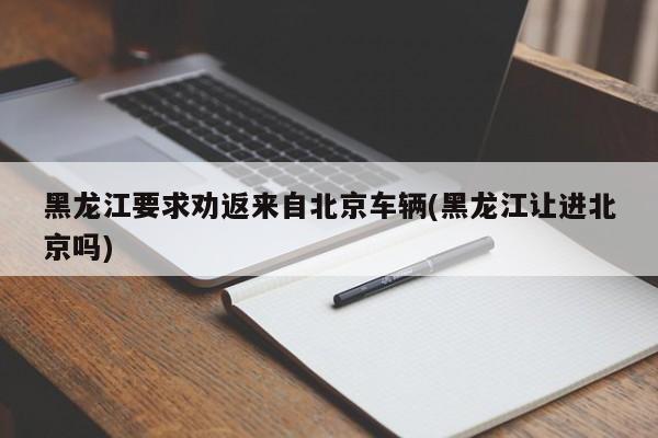 黑龙江要求劝返来自北京车辆(黑龙江让进北京吗)