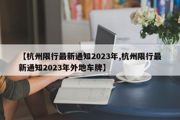 【杭州限行最新通知2023年,杭州限行最新通知2023年外地车牌】