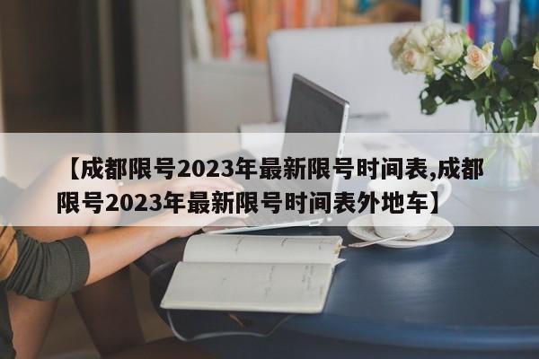 【成都限号2023年最新限号时间表,成都限号2023年最新限号时间表外地车】