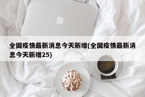 全国疫情最新消息今天新增(全国疫情最新消息今天新增25)