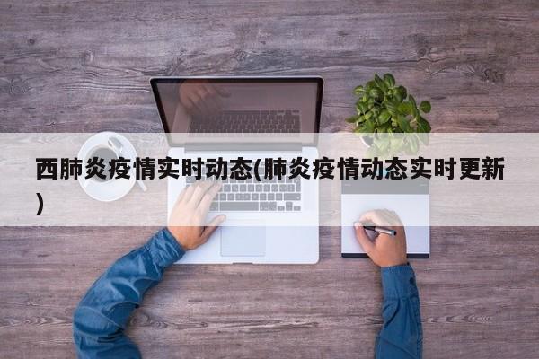 西肺炎疫情实时动态(肺炎疫情动态实时更新)