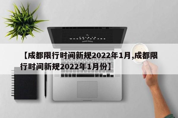 【成都限行时间新规2022年1月,成都限行时间新规2022年1月份】