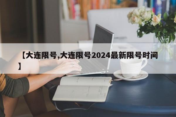 【大连限号,大连限号2024最新限号时间】