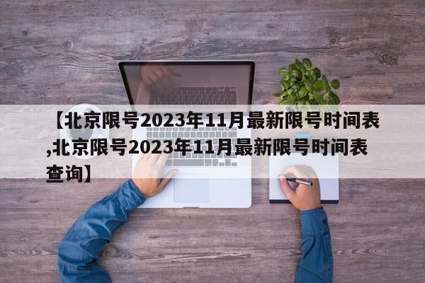 【北京限号2023年11月最新限号时间表,北京限号2023年11月最新限号时间表查询】