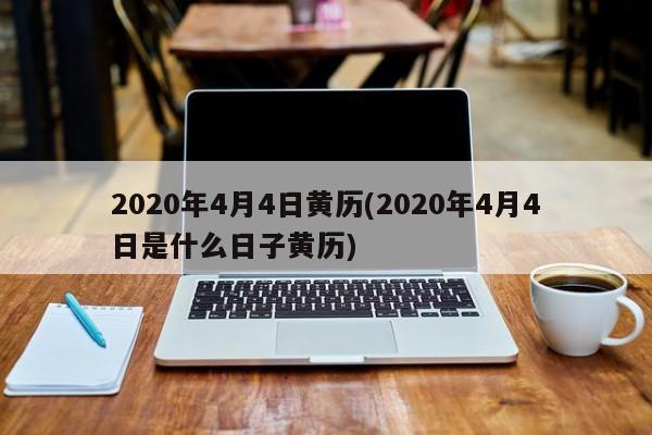 2020年4月4日黄历(2020年4月4日是什么日子黄历)