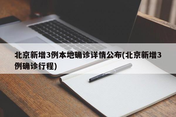 北京新增3例本地确诊详情公布(北京新增3例确诊行程)