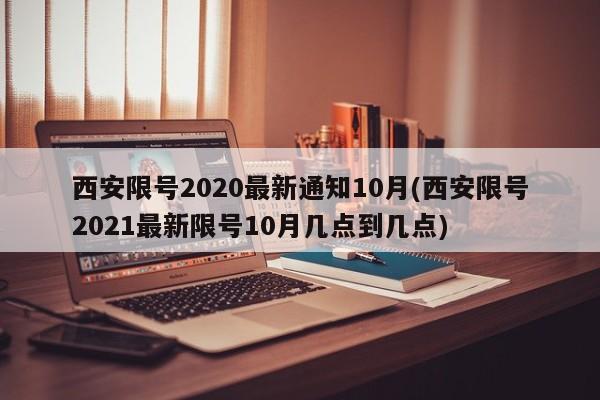 西安限号2020最新通知10月(西安限号2021最新限号10月几点到几点)