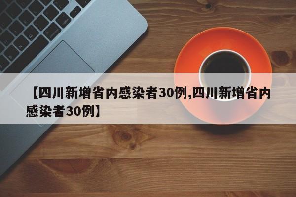 【四川新增省内感染者30例,四川新增省内感染者30例】