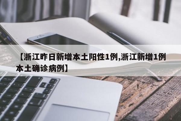 【浙江昨日新增本土阳性1例,浙江新增1例本土确诊病例】