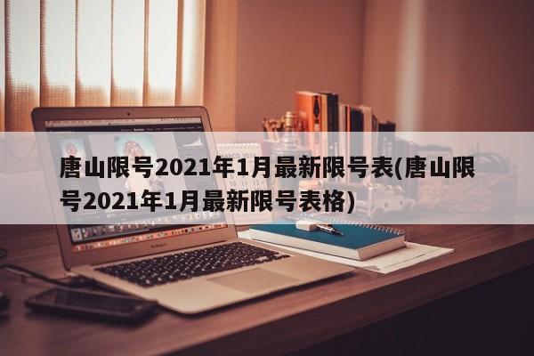 唐山限号2021年1月最新限号表(唐山限号2021年1月最新限号表格)