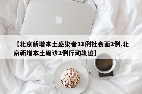 【北京新增本土感染者11例社会面2例,北京新增本土确诊2例行动轨迹】