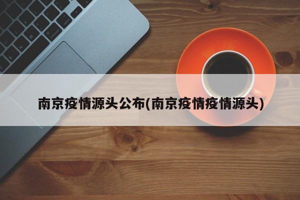 南京疫情源头公布(南京疫情疫情源头)