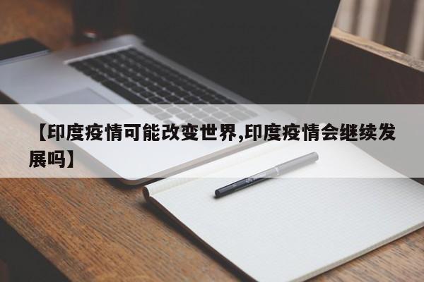 【印度疫情可能改变世界,印度疫情会继续发展吗】