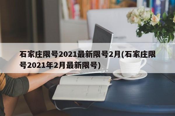 石家庄限号2021最新限号2月(石家庄限号2021年2月最新限号)