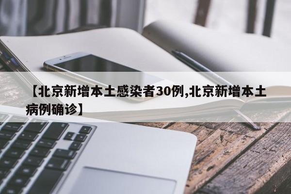 【北京新增本土感染者30例,北京新增本土病例确诊】