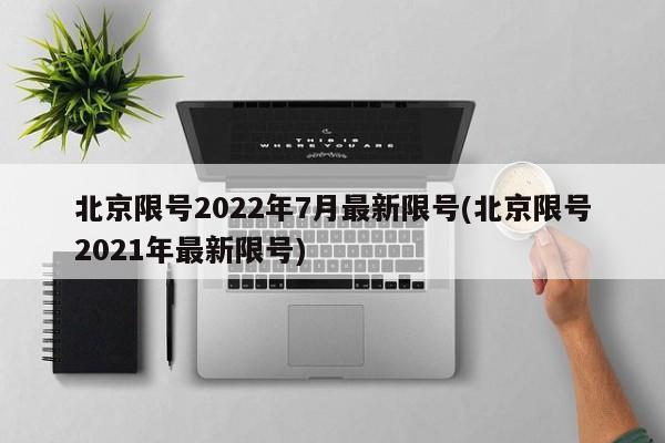 北京限号2022年7月最新限号(北京限号2021年最新限号)