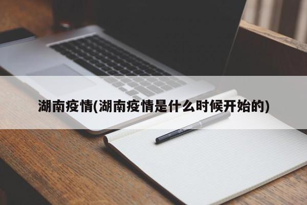 湖南疫情(湖南疫情是什么时候开始的)