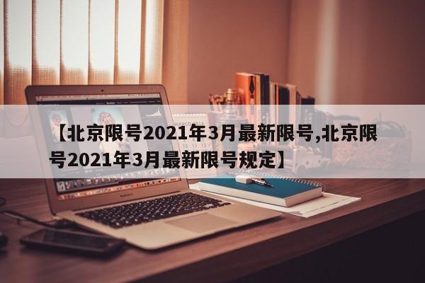 【北京限号2021年3月最新限号,北京限号2021年3月最新限号规定】