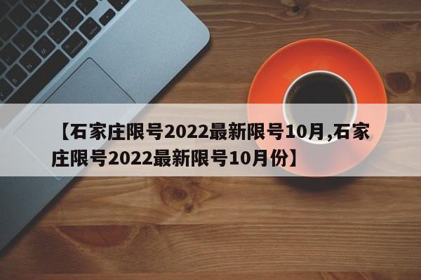 【石家庄限号2022最新限号10月,石家庄限号2022最新限号10月份】