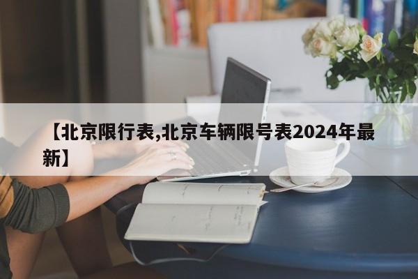 【北京限行表,北京车辆限号表2024年最新】