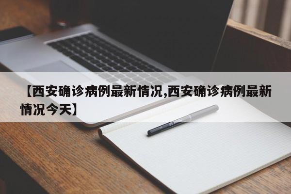 【西安确诊病例最新情况,西安确诊病例最新情况今天】